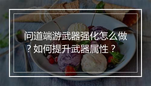 问道端游武器强化怎么做？如何提升武器属性？