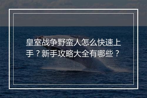 皇室战争野蛮人怎么快速上手？新手攻略大全有哪些？