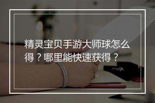 精灵宝贝手游大师球怎么得？哪里能快速获得？