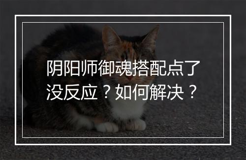 阴阳师御魂搭配点了没反应？如何解决？
