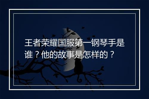 王者荣耀国服第一钢琴手是谁?他的故事是怎样的?