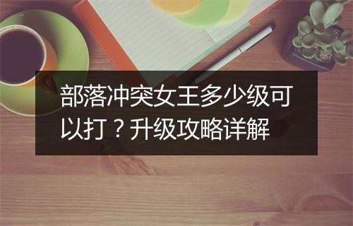 部落冲突女王多少级可以打?升级攻略详解