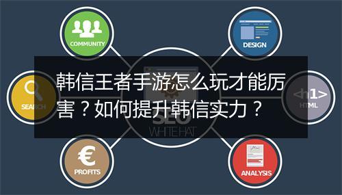 韩信王者手游怎么玩才能厉害？如何提升韩信实力？