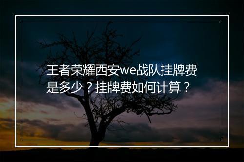 王者荣耀西安we战队挂牌费是多少?挂牌费如何计算?