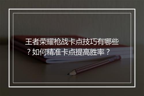 王者荣耀枪战卡点技巧有哪些?如何精准卡点提高胜率?