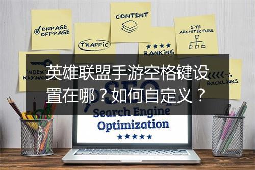 英雄联盟手游空格键设置在哪?如何自定义?
