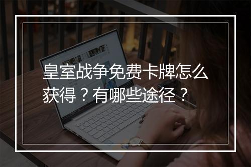 皇室战争免费卡牌怎么获得？有哪些途径？