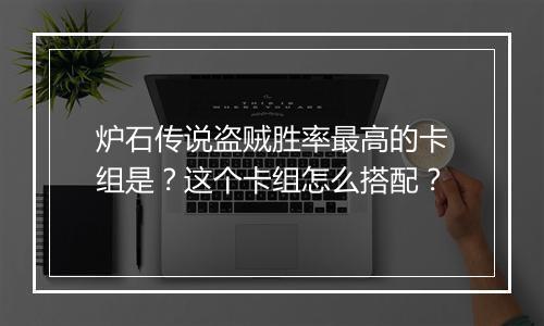 炉石传说盗贼胜率最高的卡组是?这个卡组怎么搭配?