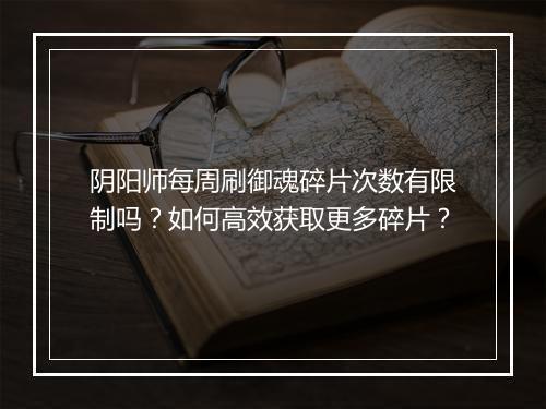 阴阳师每周刷御魂碎片次数有限制吗?如何高效获取更多碎片?