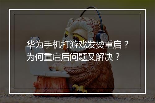 华为手机打游戏发烫重启？为何重启后问题又解决？