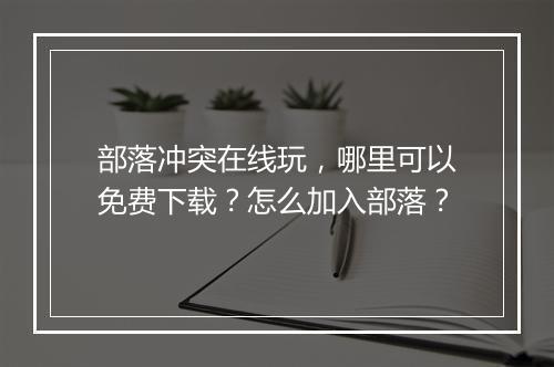 部落冲突在线玩，哪里可以免费下载？怎么加入部落？