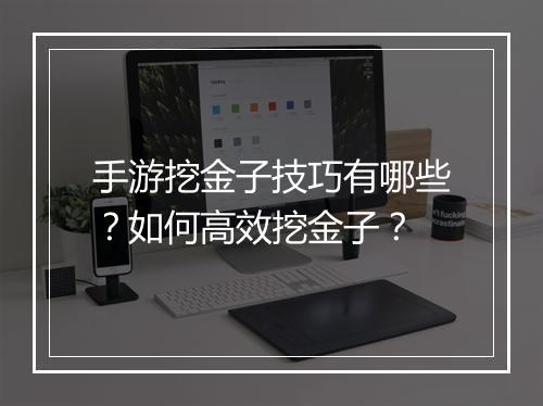 手游挖金子技巧有哪些?如何高效挖金子?