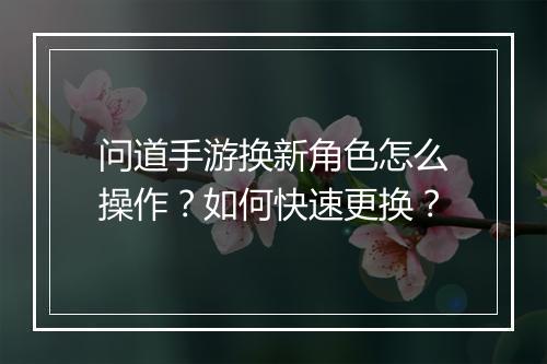 问道手游换新角色怎么操作？如何快速更换？