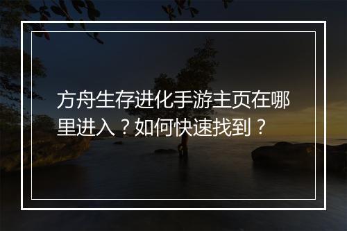 方舟生存进化手游主页在哪里进入?如何快速找到?