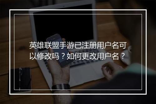 英雄联盟手游已注册用户名可以修改吗?如何更改用户名?