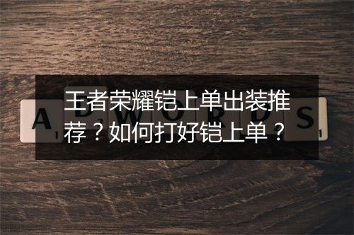 王者荣耀铠上单出装推荐？如何打好铠上单？