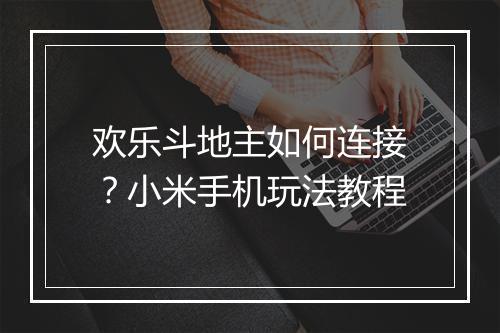 欢乐斗地主如何连接？小米手机玩法教程