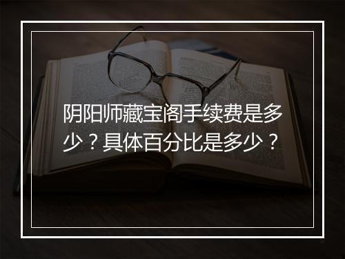 阴阳师藏宝阁手续费是多少?具体百分比是多少?
