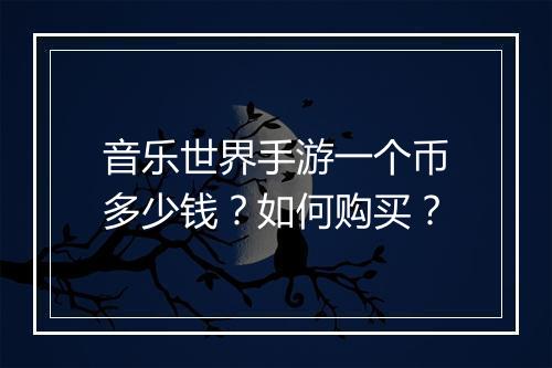 音乐世界手游一个币多少钱？如何购买？