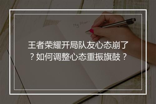 王者荣耀开局队友心态崩了？如何调整心态重振旗鼓？