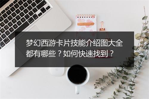 梦幻西游卡片技能介绍图大全都有哪些？如何快速找到？