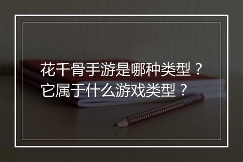 花千骨手游是哪种类型？它属于什么游戏类型？