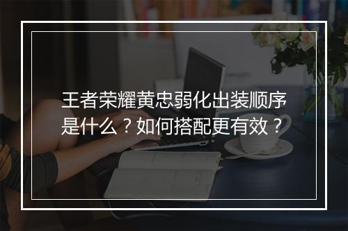 王者荣耀黄忠弱化出装顺序是什么?如何搭配更有效?