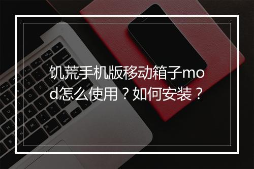 饥荒手机版移动箱子mod怎么使用？如何安装？