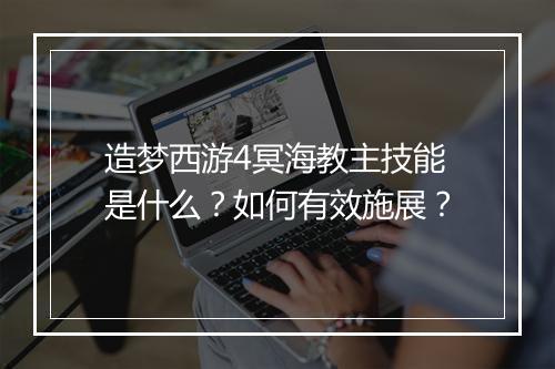 造梦西游4冥海教主技能是什么？如何有效施展？