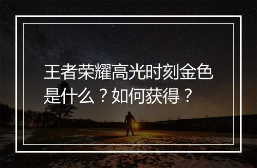 王者荣耀高光时刻金色是什么?如何获得?