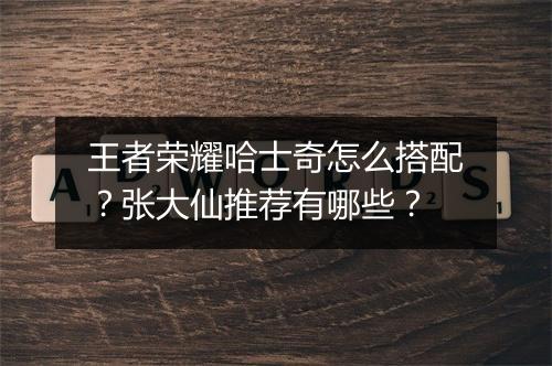 王者荣耀哈士奇怎么搭配?张大仙推荐有哪些?