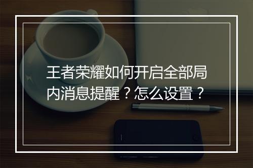 王者荣耀如何开启全部局内消息提醒?怎么设置?