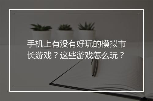 手机上有没有好玩的模拟市长游戏?这些游戏怎么玩?