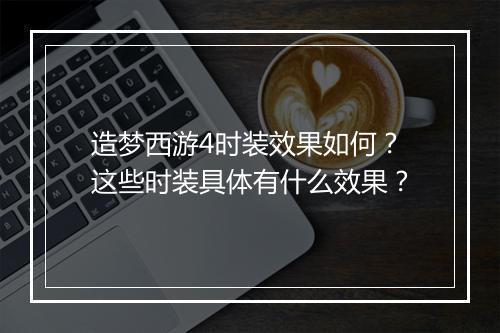 造梦西游4时装效果如何？这些时装具体有什么效果？