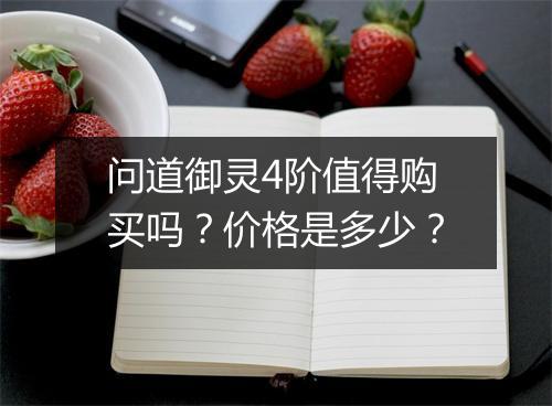 问道御灵4阶值得购买吗?价格是多少?