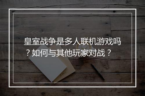 皇室战争是多人联机游戏吗？如何与其他玩家对战？