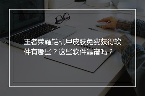 王者荣耀铠机甲皮肤免费获得软件有哪些？这些软件靠谱吗？