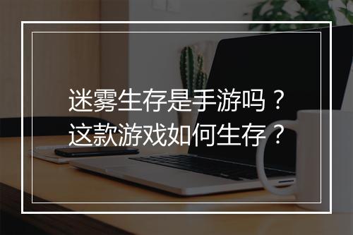 迷雾生存是手游吗?这款游戏如何生存?