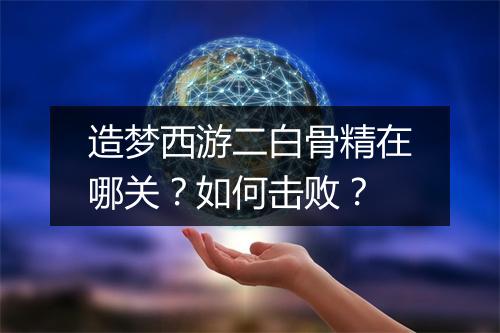 造梦西游二白骨精在哪关？如何击败？