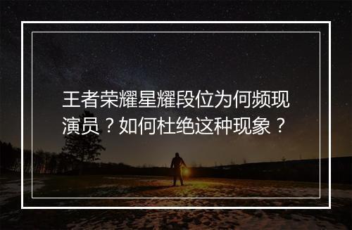 王者荣耀星耀段位为何频现演员?如何杜绝这种现象?