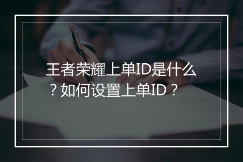 王者荣耀上单ID是什么?如何设置上单ID?
