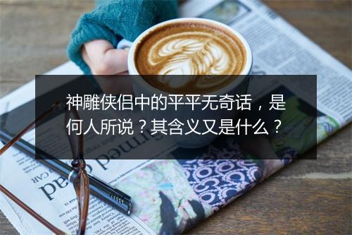 神雕侠侣中的平平无奇话，是何人所说？其含义又是什么？