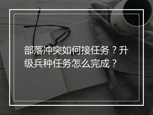部落冲突如何接任务?升级兵种任务怎么完成?