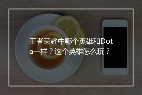 王者荣耀中哪个英雄和Dota一样?这个英雄怎么玩?