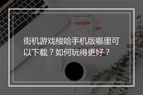 街机游戏梭哈手机版哪里可以下载?如何玩得更好?