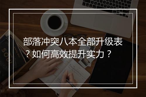 部落冲突八本全部升级表？如何高效提升实力？