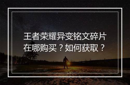 王者荣耀异变铭文碎片在哪购买？如何获取？
