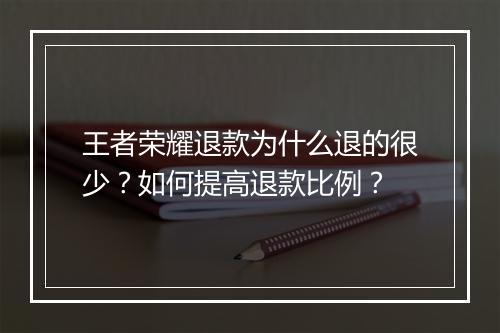 王者荣耀退款为什么退的很少?如何提高退款比例?