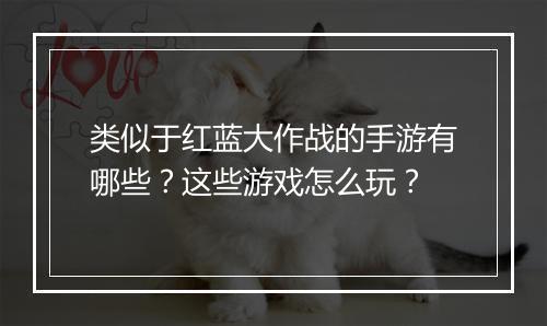 类似于红蓝大作战的手游有哪些？这些游戏怎么玩？