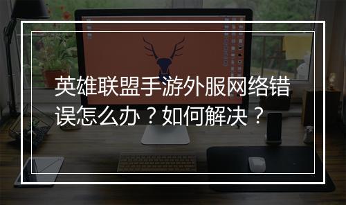 英雄联盟手游外服网络错误怎么办?如何解决?